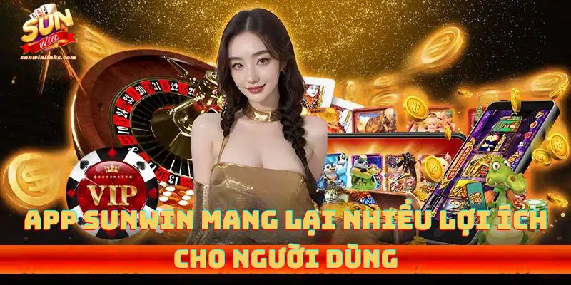 App sunwin mang lại nhiều lợi ích cho người dùng 