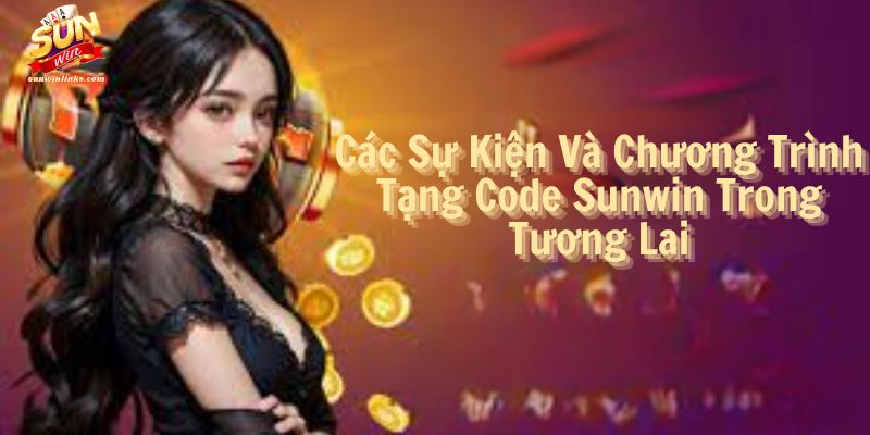 Các Sự Kiện Và Chương Trình Tặng Code Sunwin Trong Tương Lai