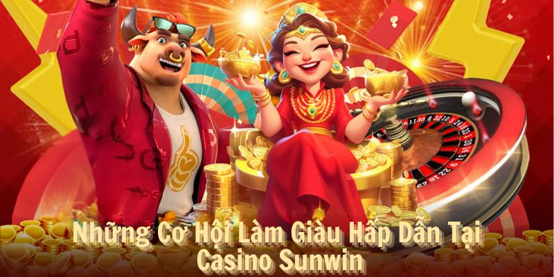 Những Cơ Hội Làm Giàu Hấp Dẫn Tại Casino Sunwin