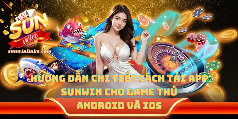 Hướng dẫn chi tiết cách tải app sunwin cho game thủ Android và iOS