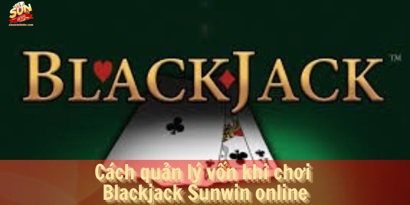 Cách quản lý vốn khi chơi Blackjack Sunwin online