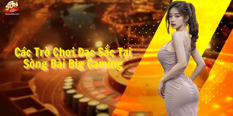 Các Trò Chơi Đặc Sắc Tại Sòng Bài Big Gaming