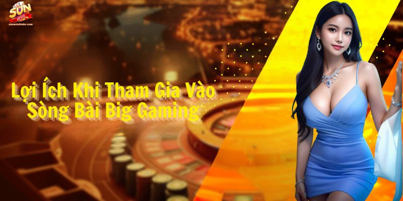 Lợi Ích Khi Tham Gia Vào Sòng Bài Big Gaming