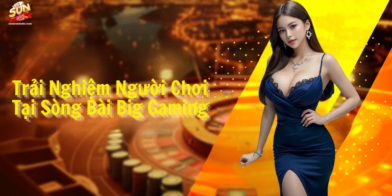 Trải Nghiệm Người Chơi Tại Sòng Bài Big Gaming